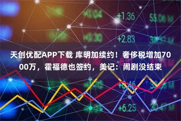 天创优配APP下载 库明加续约！奢侈税增加7000万，霍福德也签约，美记：闹剧没结束