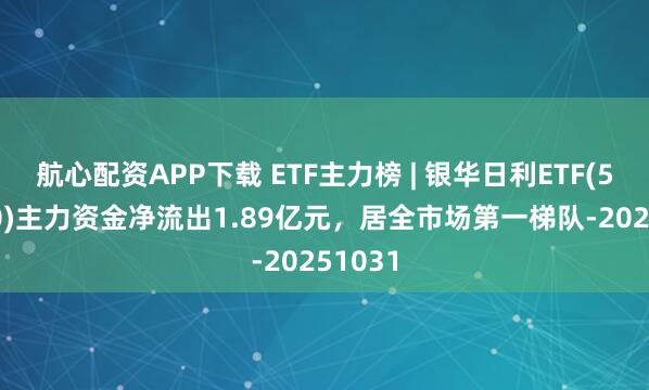 航心配资APP下载 ETF主力榜 | 银华日利ETF(511880)主力资金净流出1.89亿元,居全市场第一梯队-20251031