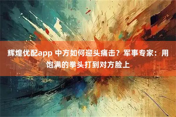辉煌优配app 中方如何迎头痛击？军事专家：用饱满的拳头打到对方脸上