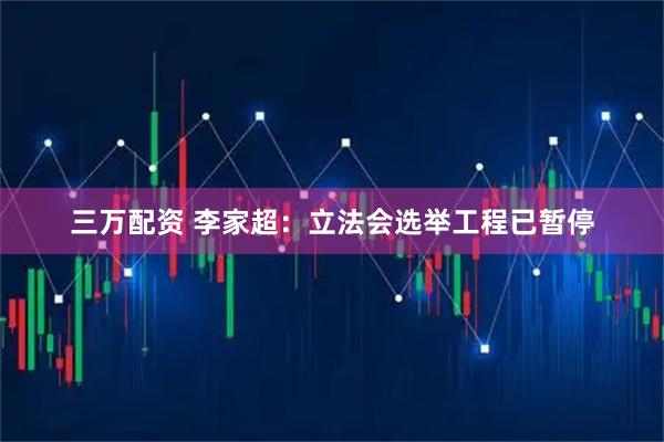 三万配资 李家超：立法会选举工程已暂停