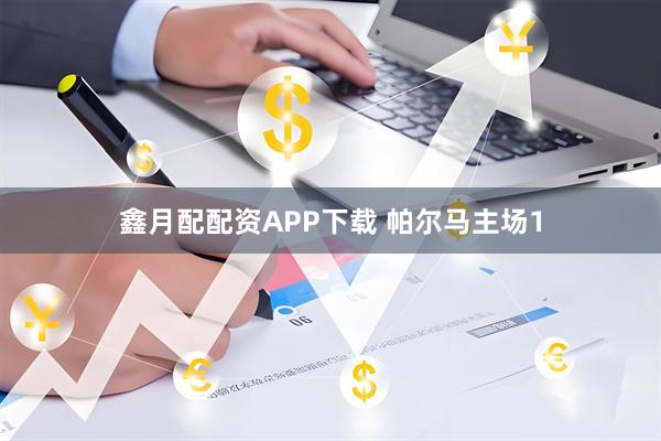 鑫月配配资APP下载 帕尔马主场1