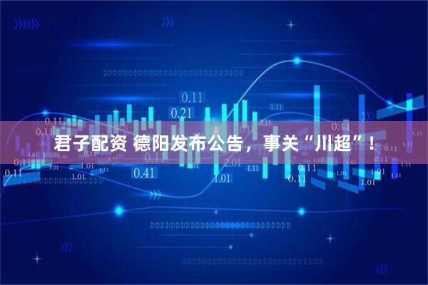 君子配资 德阳发布公告，事关“川超”！